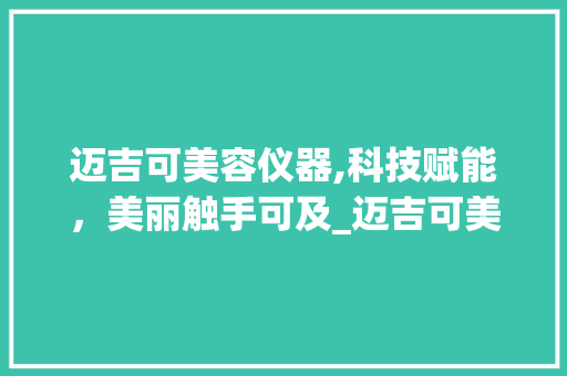 迈吉可美容仪器,科技赋能，美丽触手可及_迈吉可美容仪器 迈吉可美容仪器,科技赋能，美丽触手可及_迈吉可美容仪器 美容塑身