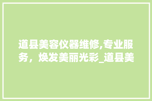 道县美容仪器维修,专业服务，焕发美丽光彩_道县美容仪器维修电话 道县美容仪器维修,专业服务，焕发美丽光彩_道县美容仪器维修电话 美容塑身