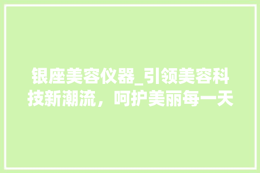 银座美容仪器_引领美容科技新潮流，呵护美丽每一天_银座美容仪器好用吗 银座美容仪器_引领美容科技新潮流，呵护美丽每一天_银座美容仪器好用吗 美容塑身