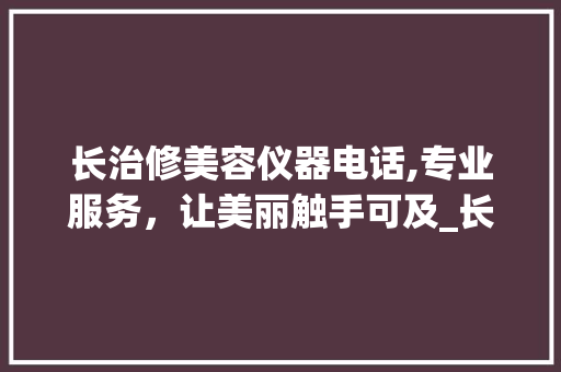 长治修美容仪器电话,专业服务，让美丽触手可及_长治修美容仪器电话 美容塑身