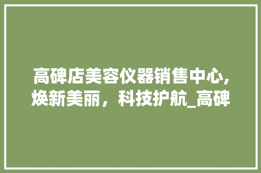 高碑店美容仪器销售中心,焕新美丽，科技护航_高碑店美容仪器销售地址 高碑店美容仪器销售中心,焕新美丽，科技护航_高碑店美容仪器销售地址 美容塑身