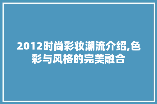 2012时尚彩妆潮流介绍,色彩与风格的完美融合 2012时尚彩妆潮流介绍,色彩与风格的完美融合 旅行地理