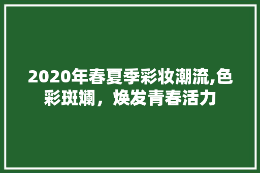 2020年春夏季彩妆潮流,色彩斑斓，焕发青春活力 2020年春夏季彩妆潮流,色彩斑斓，焕发青春活力 饮食拾萃