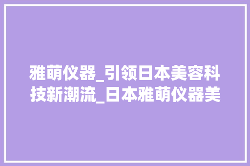 雅萌仪器_引领日本美容科技新潮流_日本雅萌仪器美容 雅萌仪器_引领日本美容科技新潮流_日本雅萌仪器美容 美容塑身