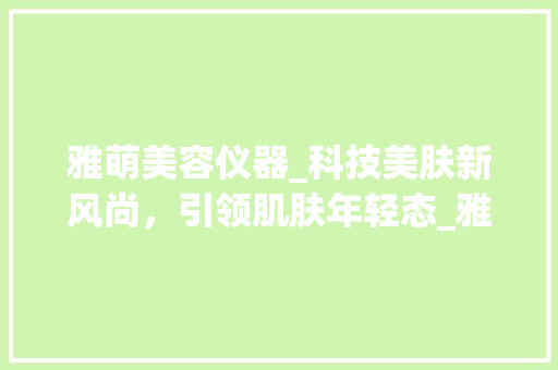 雅萌美容仪器_科技美肤新风尚，引领肌肤年轻态_雅萌美容仪器广告 雅萌美容仪器_科技美肤新风尚，引领肌肤年轻态_雅萌美容仪器广告 美容塑身