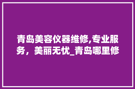 青岛美容仪器维修,专业服务，美丽无忧_青岛哪里修美容仪器 青岛美容仪器维修,专业服务，美丽无忧_青岛哪里修美容仪器 美容塑身