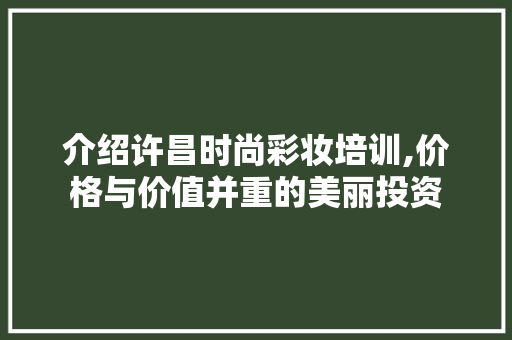 介绍许昌时尚彩妆培训,价格与价值并重的美丽投资 介绍许昌时尚彩妆培训,价格与价值并重的美丽投资 动手制作