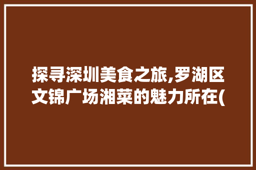 探寻深圳美食之旅,罗湖区文锦广场湘菜的魅力所在(罗湖区文锦广场湘菜) 探寻深圳美食之旅,罗湖区文锦广场湘菜的魅力所在(罗湖区文锦广场湘菜) 饮食拾萃