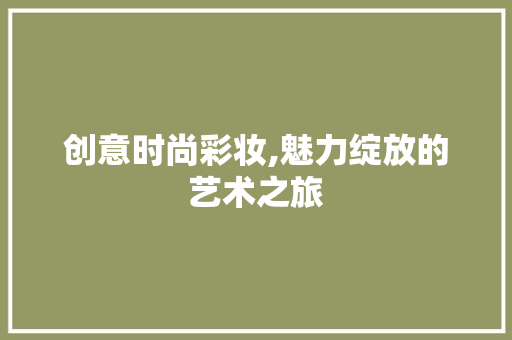 创意时尚彩妆,魅力绽放的艺术之旅 创意时尚彩妆,魅力绽放的艺术之旅 动手制作