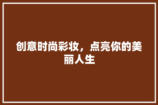 创意时尚彩妆，点亮你的美丽人生 创意时尚彩妆，点亮你的美丽人生 美容塑身