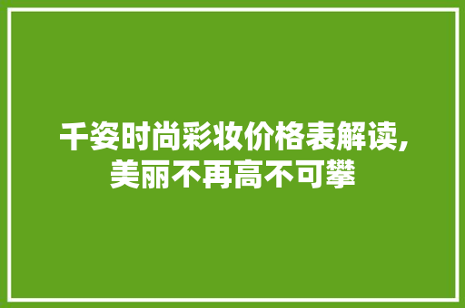 千姿时尚彩妆价格表解读,美丽不再高不可攀 千姿时尚彩妆价格表解读,美丽不再高不可攀 饮食拾萃