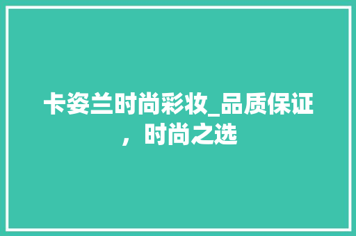 卡姿兰时尚彩妆_品质保证，时尚之选 卡姿兰时尚彩妆_品质保证，时尚之选 养生保健