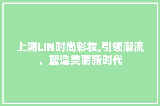 上海LIN时尚彩妆,引领潮流，塑造美丽新时代 上海LIN时尚彩妆,引领潮流，塑造美丽新时代 服饰装扮