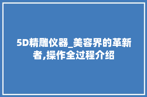 5D精雕仪器_美容界的革新者,操作全过程介绍 5D精雕仪器_美容界的革新者,操作全过程介绍 美容塑身