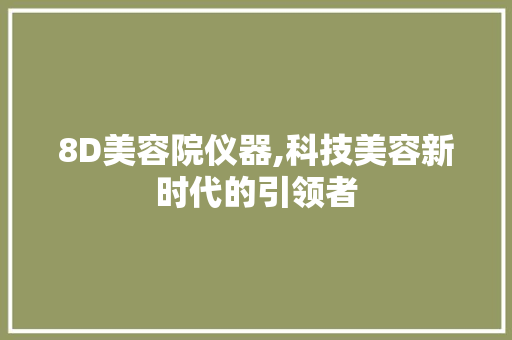 8D美容院仪器,科技美容新时代的引领者 8D美容院仪器,科技美容新时代的引领者 服饰装扮