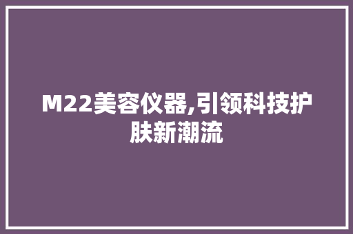 M22美容仪器,引领科技护肤新潮流 M22美容仪器,引领科技护肤新潮流 日用科普