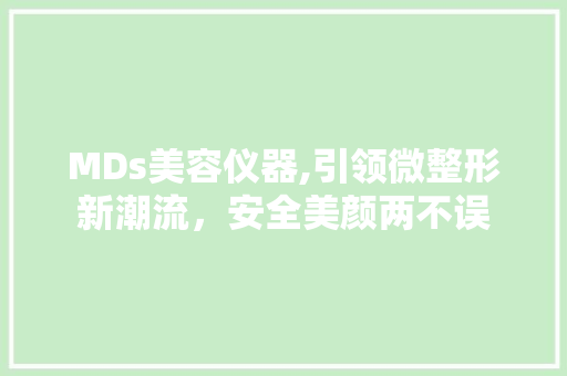 MDs美容仪器,引领微整形新潮流，安全美颜两不误 MDs美容仪器,引领微整形新潮流，安全美颜两不误 服饰装扮