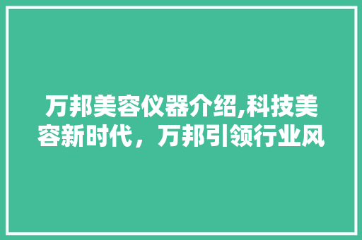 万邦美容仪器介绍,科技美容新时代，万邦引领行业风向标 万邦美容仪器介绍,科技美容新时代，万邦引领行业风向标 动手制作