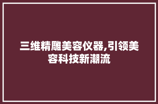 三维精雕美容仪器,引领美容科技新潮流 三维精雕美容仪器,引领美容科技新潮流 旅行地理