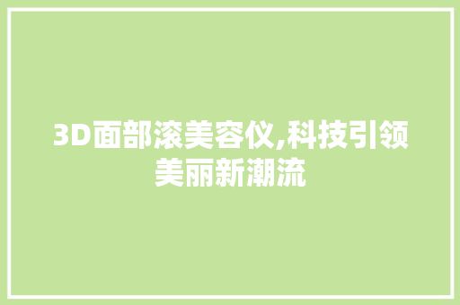 3D面部滚美容仪,科技引领美丽新潮流 3D面部滚美容仪,科技引领美丽新潮流 饮食拾萃