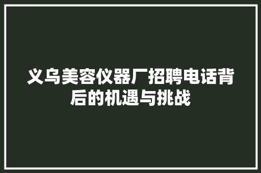 义乌美容仪器厂招聘电话背后的机遇与挑战 义乌美容仪器厂招聘电话背后的机遇与挑战 旅行地理