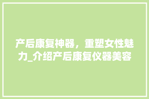 产后康复神器，重塑女性魅力_介绍产后康复仪器美容 产后康复神器，重塑女性魅力_介绍产后康复仪器美容 美容塑身