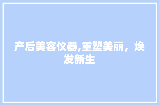 产后美容仪器,重塑美丽，焕发新生 产后美容仪器,重塑美丽，焕发新生 动手制作