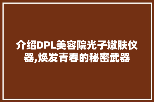 介绍DPL美容院光子嫩肤仪器,焕发青春的秘密武器 介绍DPL美容院光子嫩肤仪器,焕发青春的秘密武器 日用科普