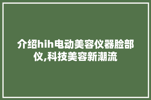 介绍hih电动美容仪器脸部仪,科技美容新潮流 介绍hih电动美容仪器脸部仪,科技美容新潮流 饮食拾萃