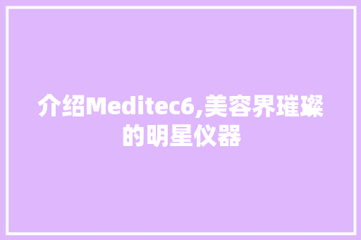 介绍Meditec6,美容界璀璨的明星仪器 介绍Meditec6,美容界璀璨的明星仪器 动手制作