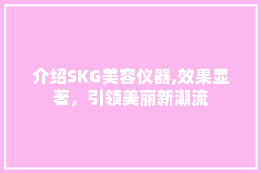 介绍SKG美容仪器,效果显著，引领美丽新潮流 介绍SKG美容仪器,效果显著，引领美丽新潮流 家居时尚
