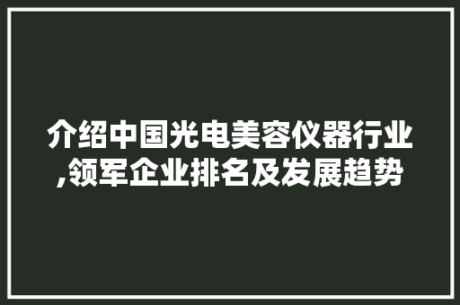 介绍中国光电美容仪器行业,领军企业排名及发展趋势 介绍中国光电美容仪器行业,领军企业排名及发展趋势 养生保健