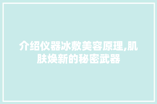 介绍仪器冰敷美容原理,肌肤焕新的秘密武器 介绍仪器冰敷美容原理,肌肤焕新的秘密武器 养生保健