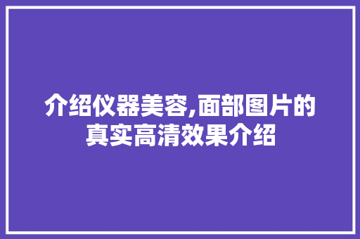 介绍仪器美容,面部图片的真实高清效果介绍 介绍仪器美容,面部图片的真实高清效果介绍 动手制作