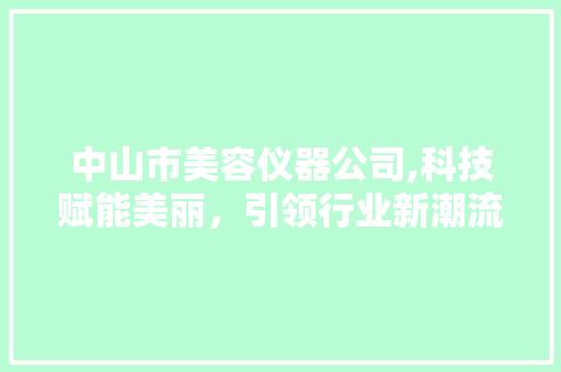 中山市美容仪器公司,科技赋能美丽，引领行业新潮流 中山市美容仪器公司,科技赋能美丽，引领行业新潮流 养生保健