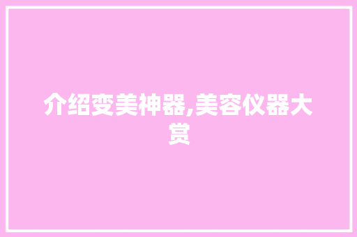 介绍变美神器,美容仪器大赏 介绍变美神器,美容仪器大赏 养生保健