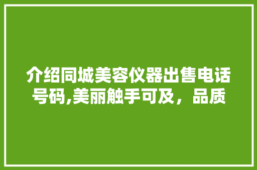 介绍同城美容仪器出售电话号码,美丽触手可及，品质生活从此开始 介绍同城美容仪器出售电话号码,美丽触手可及，品质生活从此开始 家居时尚