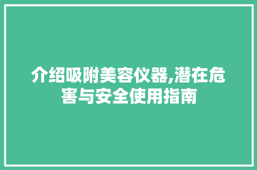 介绍吸附美容仪器,潜在危害与安全使用指南 介绍吸附美容仪器,潜在危害与安全使用指南 美容塑身
