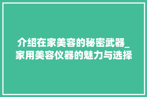 介绍在家美容的秘密武器_家用美容仪器的魅力与选择指南 介绍在家美容的秘密武器_家用美容仪器的魅力与选择指南 家居时尚