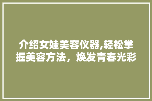 介绍女娃美容仪器,轻松掌握美容方法，焕发青春光彩 介绍女娃美容仪器,轻松掌握美容方法，焕发青春光彩 家居时尚