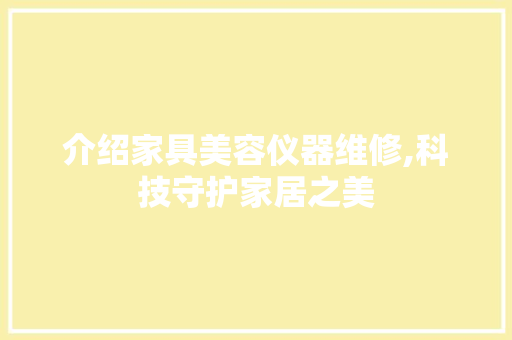 介绍家具美容仪器维修,科技守护家居之美 介绍家具美容仪器维修,科技守护家居之美 旅行地理