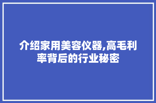 介绍家用美容仪器,高毛利率背后的行业秘密 介绍家用美容仪器,高毛利率背后的行业秘密 服饰装扮