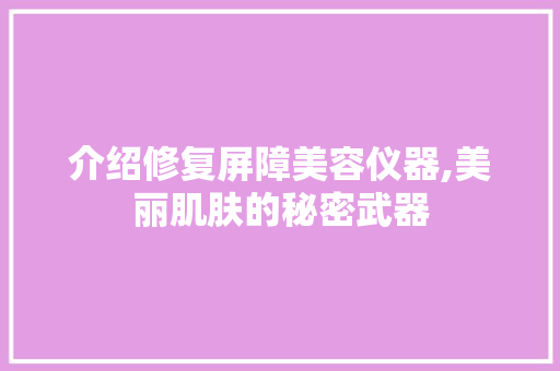 介绍修复屏障美容仪器,美丽肌肤的秘密武器 介绍修复屏障美容仪器,美丽肌肤的秘密武器 美容塑身
