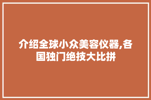 介绍全球小众美容仪器,各国独门绝技大比拼 介绍全球小众美容仪器,各国独门绝技大比拼 旅行地理
