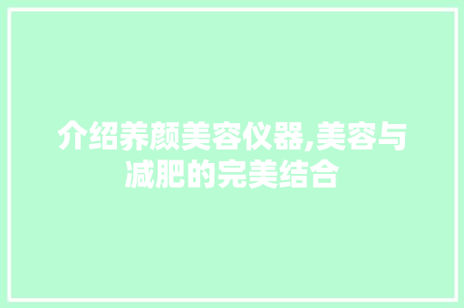 介绍养颜美容仪器,美容与减肥的完美结合 介绍养颜美容仪器,美容与减肥的完美结合 养生保健