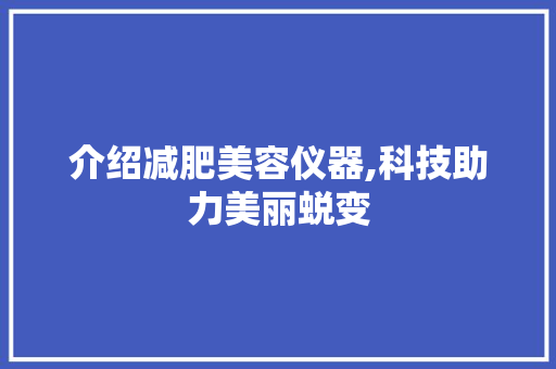 介绍减肥美容仪器,科技助力美丽蜕变 介绍减肥美容仪器,科技助力美丽蜕变 家居时尚