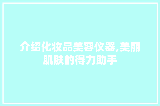 介绍化妆品美容仪器,美丽肌肤的得力助手 介绍化妆品美容仪器,美丽肌肤的得力助手 动手制作