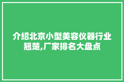 介绍北京小型美容仪器行业翘楚,厂家排名大盘点 介绍北京小型美容仪器行业翘楚,厂家排名大盘点 饮食拾萃