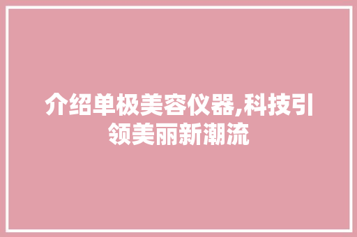 介绍单极美容仪器,科技引领美丽新潮流 介绍单极美容仪器,科技引领美丽新潮流 饮食拾萃