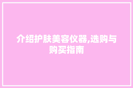 介绍护肤美容仪器,选购与购买指南 介绍护肤美容仪器,选购与购买指南 美容塑身